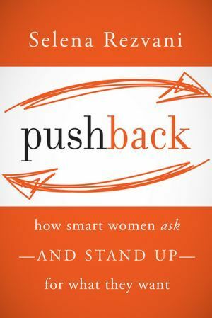 Pushback: How Smart Women Ask--and Stand Up--for What They Want by Selena Rezvani