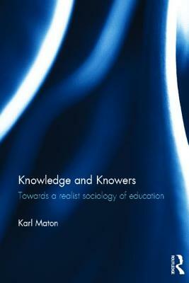 Knowledge and Knowers: Towards a Realist Sociology of Education by Karl Maton
