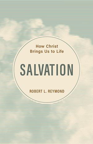 Salvation: How Christ Brings Us to Life by Robert L. Reymond