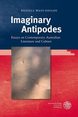Imaginary Antipodes: Essays on Contemporary Australian Literature and Culture by Russell West-Pavlov