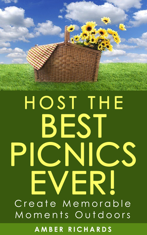 Host the Best Picnics Ever!: Create Memorable Moments Outdoors by Amber Richards