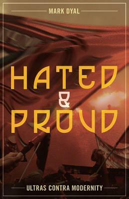 Hated and Proud: Ultras Contra Modernity by Mark Dyal