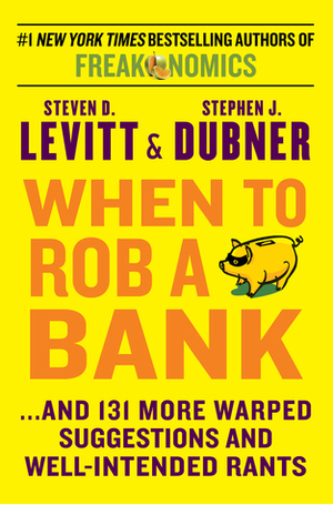 When to Rob a Bank: A Rogue Economist's Guide to the World by Steven D. Levitt, Stephen J. Dubner