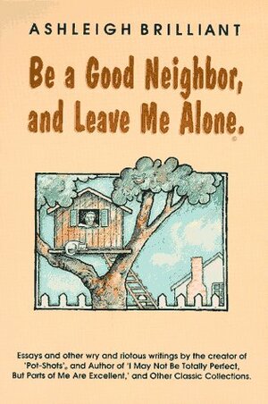 Be a Good Neighbor, and Leave Me Alone: And Other Wry and Riotous Writings by Ashleigh Brilliant