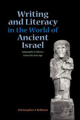 Writing and Literacy in the World of Ancient Israel: Epigraphic Evidence from the Iron Age by Chris a. Rollston