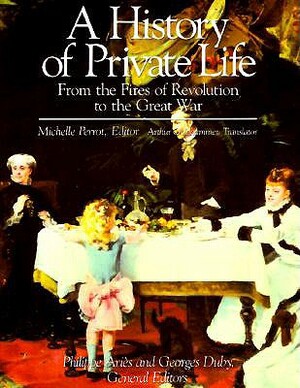 A History of Private Life, Volume IV: From the Fires of Revolution to the Great War by 