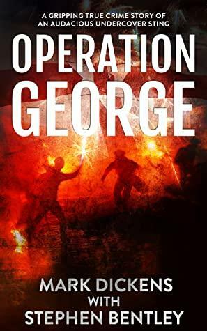 Operation George: A Gripping True Crime Story of an Audacious Undercover Sting by Mark Dickens, Stephen Bentley