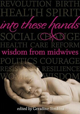 Into These Hands: Wisdom from Midwives by Geradine Simkins