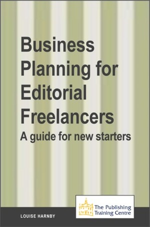 Business Planning for Editorial Freelancers: A Guide for New Starters by Louise Harnby