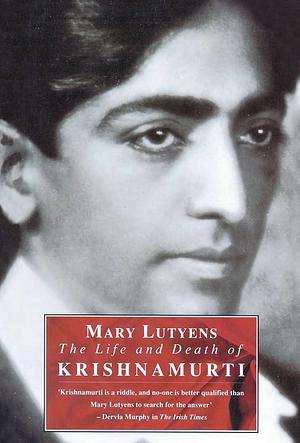 The Life and Death of Krishnamurti by Mary Lutyens