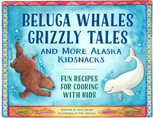 Beluga Whales, Grizzly Tales, and More Alaska Kidsnacks: Fun Recipes for Cooking with Kids by Alice Bugni