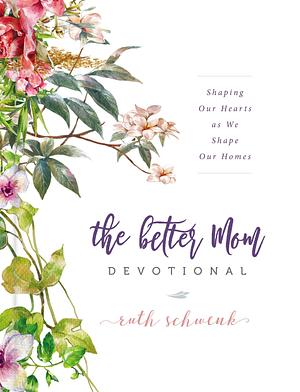 The Better Mom Devotional: Shaping Our Hearts as We Shape Our Homes – 100 Daily Devotions to Encourage Your Soul and Overcome Mom Guilt – The Perfect Gift for Women by Ruth Schwenk, Ruth Schwenk