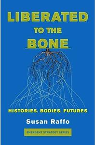 Liberated to the Bone: Histories. Bodies. Futures. by Susan Raffo