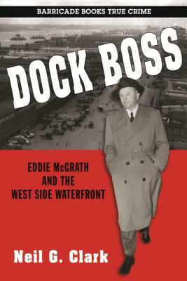 Dock Boss: Eddie McGrath and the West Side Waterfront by Neil G. Clark