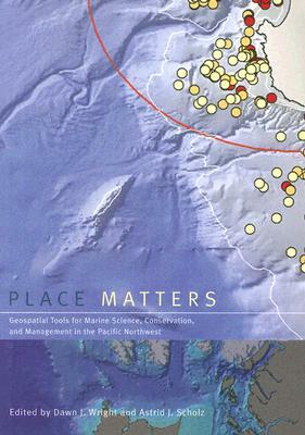 Place Matters: Geospatial Tools for Marine Science, Conservation, and Management in the Pacific Northwest by Dawn J. Wright