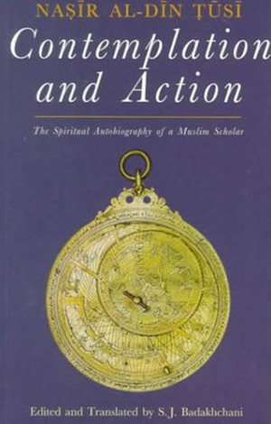 Contemplation and Action: The Spiritual Autobiography of a Muslim Scholar: Nasir al-Din Tusi by Nasir al-Din al-Tusi