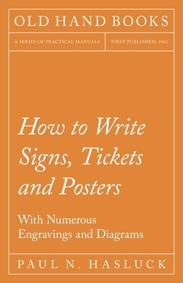 How to Write Signs, Tickets and Posters - With Numerous Engravings and Diagrams by Paul N. Hasluck