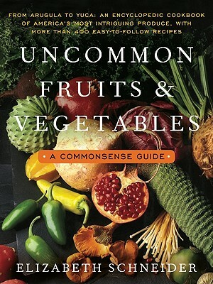 Uncommon Fruits and Vegetables: A Commonsense Guide by Elizabeth Schneider