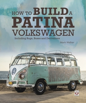How to Build a Patina Volkswagen: Including Bugs, Buses and Derivatives by Mark Walker