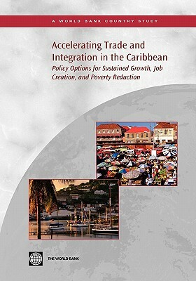 Accelerating Trade and Integration in the Caribbean: Policy Options for Sustained Growth, Job Creation, and Poverty Reduction by World Bank