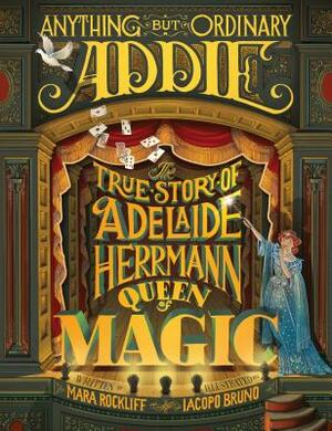 Anything But Ordinary Addie: The True Story of Adelaide Herrmann, Queen of Magic by Mara Rockliff