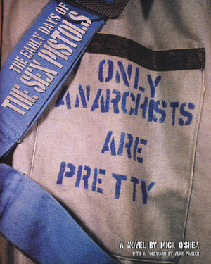 Only Anarchists Are Pretty: Early Days Of The Sex Pistols by Mick O'Shea