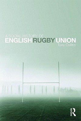 A Social History of English Rugby Union by Tony Collins