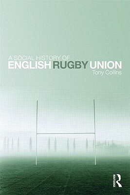 A Social History of English Rugby Union by Tony Collins