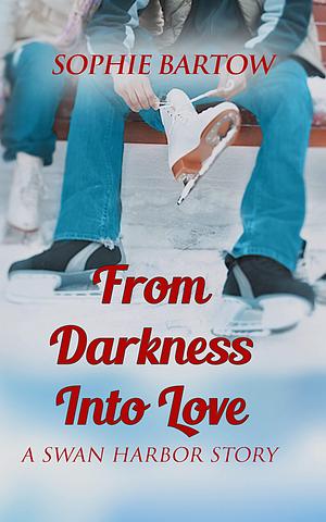 From Darkness into Love: A Small-Town, Second-Chance Romantic Suspense by Sophie Bartow, Sophie Bartow