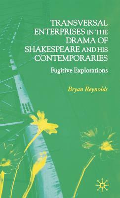 Transversal Enterprises in the Drama of Shakespeare and His Contemporaries: Fugitive Explorations by B. Reynolds