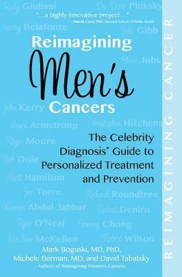 Reimagining Men's Cancers: The Celebrity Diagnosis Guide to Personalized Treatment and Prevention by Michele Berman, Mark Boguski, David Tabatsky
