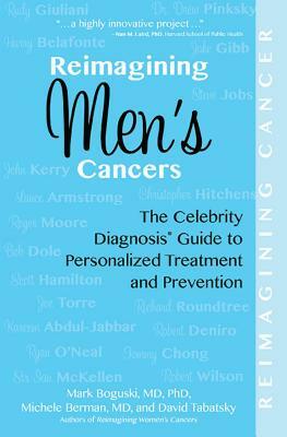 Reimagining Men's Cancers: The Celebrity Diagnosis Guide to Personalized Treatment and Prevention by David Tabatsky, Mark Boguski, Michele Berman