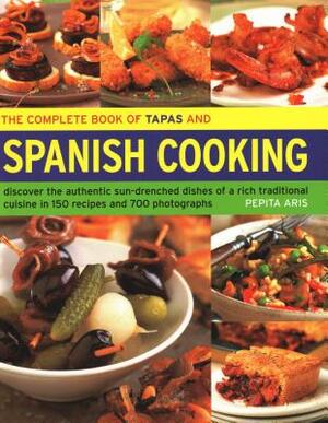 The Complete Book of Tapas and Spanish Cooking: Discover the Authentic Sun-Drenched Dishes of a Rich Traditional Cuisine in 150 Recipes and 700 Photog by Pepita Aris