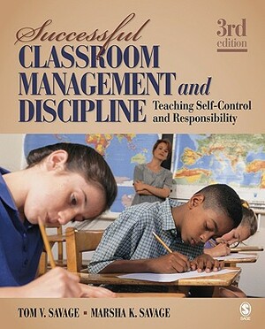 Successful Classroom Management and Discipline: Teaching Self-Control and Responsibility by Marsha K. Savage, Tom V. Savage