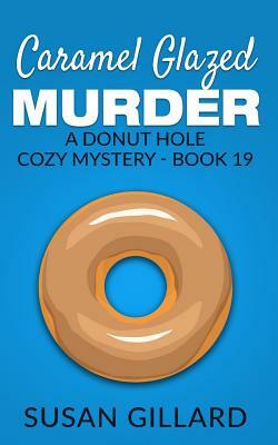 Caramel Glazed Murder: A Donut Hole Cozy Mystery - Book 19 by Susan Gillard