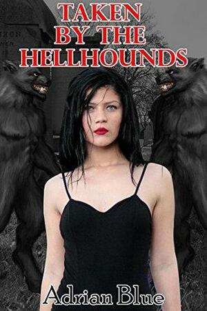 Taken by the Hellhounds: A Hellhound Reverse Harem Story by Adrian Blue