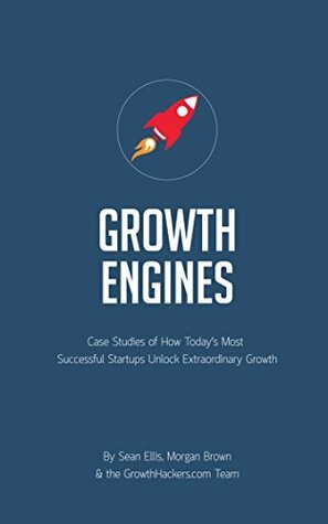 Startup Growth Engines: Case Studies of How Today's Most Successful Startups Unlock Extraordinary Growth by Sean Ellis, Morgan Brown