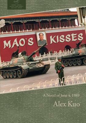 Mao's Kisses: A Novel of June 4, 1989 by Alex Kuo