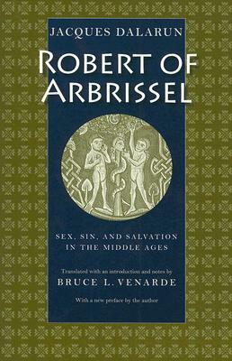 Robert of Arbrissel: Sex, Sin, and Salvation in the Middle Ages by Jacques Dalarun