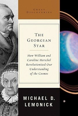 The Georgian Star: How William and Caroline Herschel Revolutionized Our Understanding of the Cosmos by Michael D. Lemonick