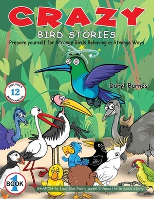 Crazy Bird Stories: Prepare yourself for Strange Birds Behaving in Strange Ways Book 1 by Daryl Barnes