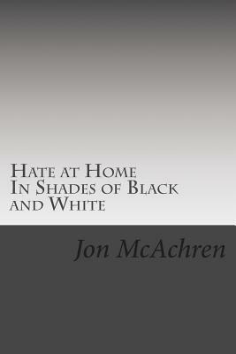 Hate at Home: In Shades of Black and White by Jon McAchren