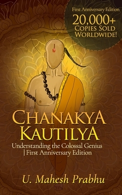 Chanakya Kautilya: Understanding the Colossal Genius First Anniversary Edition by Mahesh Prabhu