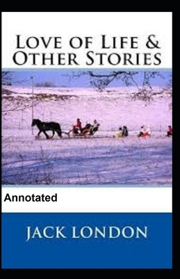 Love of Life and Other Stories Annotated by Jack London