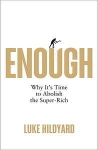 Enough: Why It's Time to Abolish the Super-Rich by Luke Hildyard