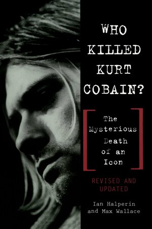 Who Killed Kurt Cobain?: The Mysterious Death of an Icon by Ian Halperin