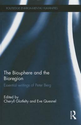 The Biosphere and the Bioregion: Essential Writings of Peter Berg by Cheryll Glotfelty, Eve Quesnel