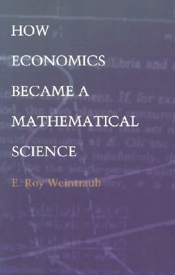 How Economics Became a Mathematical Science by E. Roy Weintraub