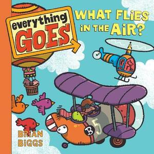 Everything Goes: What Flies in the Air? by Brian Biggs