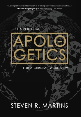 Apologetics: Studies in Biblical Apologetics for a Christian Worldview by Steven R. Martins